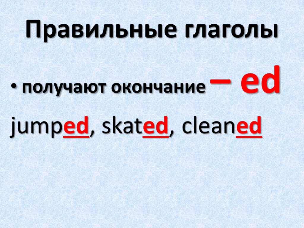 Правильные глаголы получают окончание – ed jumped, skated, cleaned